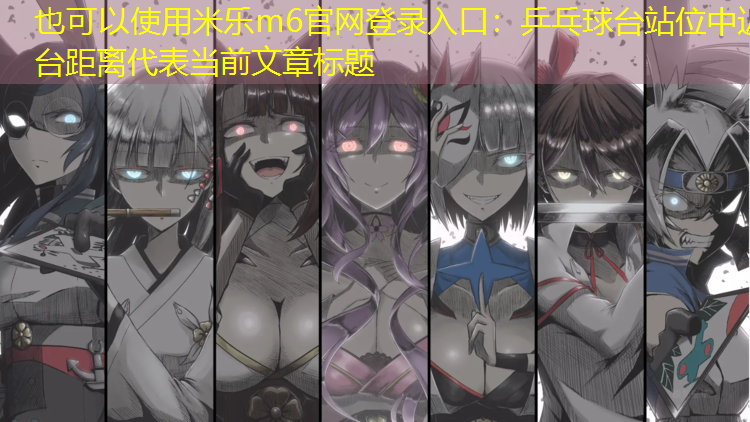 <strong>米樂(lè )m6官網(wǎng)登錄入口：乒乓球臺站位中近臺距離</strong>
