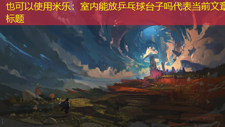 米樂(lè )：室內能放乒乓球臺子嗎